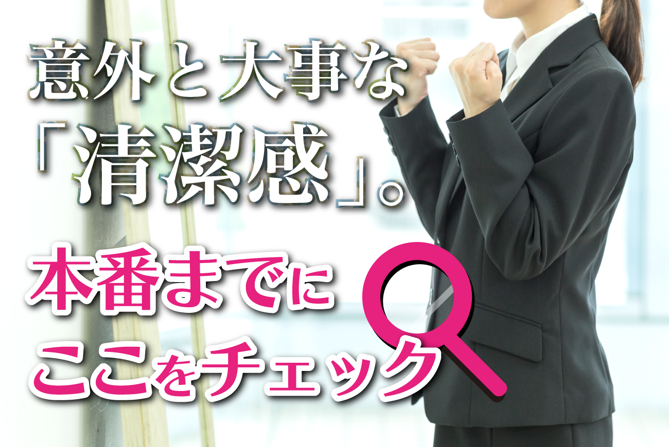 意外と大事な「清潔感」。本番までにここをチェック